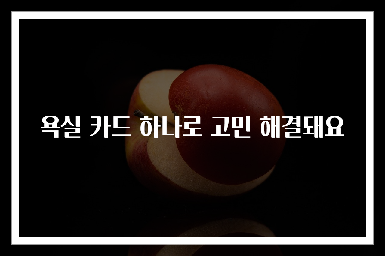 욕실 카드 하나로 고민 해결돼요