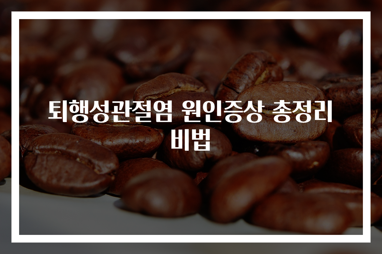 퇴행성관절염 원인증상 총정리 비법