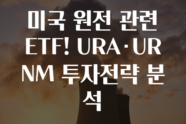 미국 원전 관련 ETF! URA·URNM 투자전략 분석