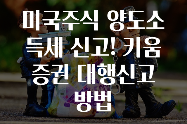 미국주식 양도소득세 신고! 키움증권 대행신고 방법