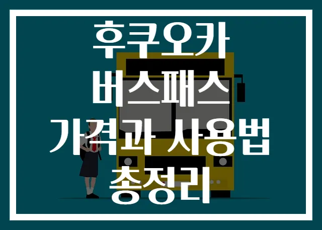 후쿠오카 버스패스 가격과 사용법 총정리