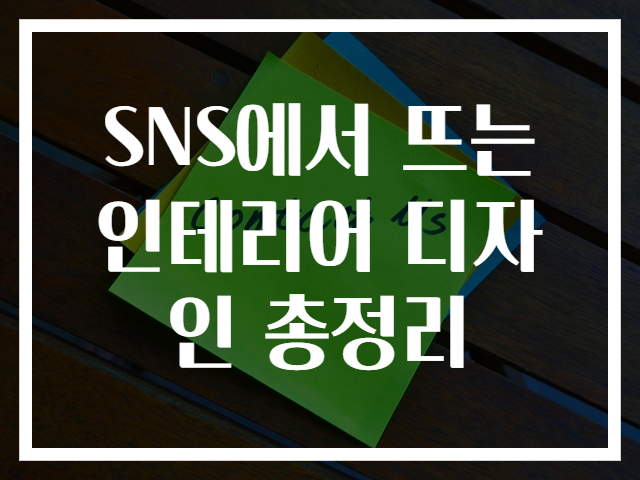SNS에서 뜨는 인테리어 디자인 총정리
