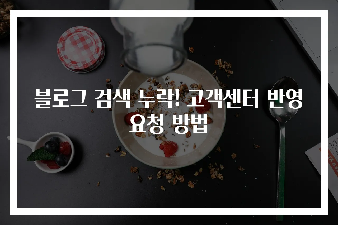 블로그 검색 누락! 고객센터 반영 요청 방법