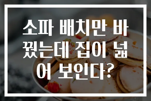 소파 배치만 바꿨는데 집이 넓어 보인다?