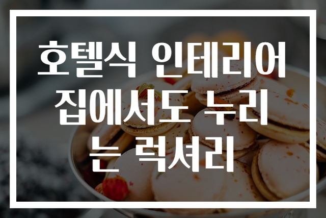 호텔식 인테리어 집에서도 누리는 럭셔리