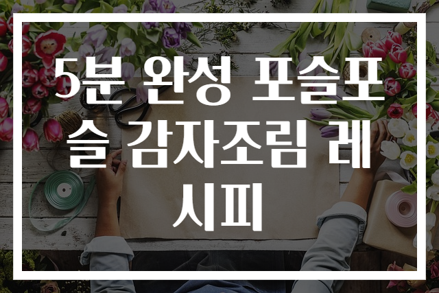 5분 완성 포슬포슬 감자조림 레시피