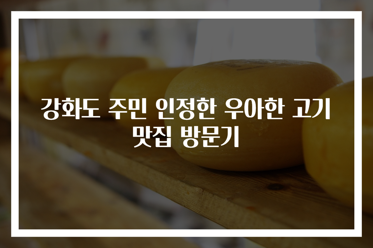 강화도 주민 인정한 우아한 고기 맛집 방문기