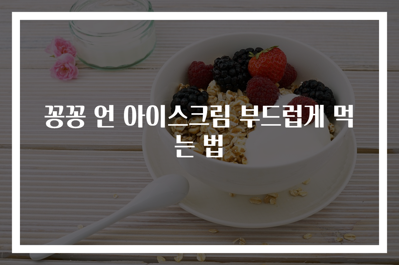 꽁꽁 언 아이스크림 부드럽게 먹는 법