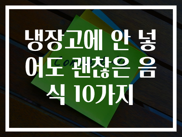 냉장고에 안 넣어도 괜찮은 음식 10가지