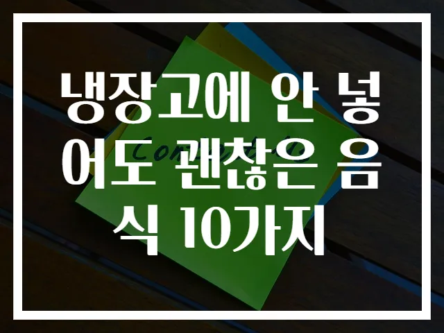 냉장고에 안 넣어도 괜찮은 음식 10가지