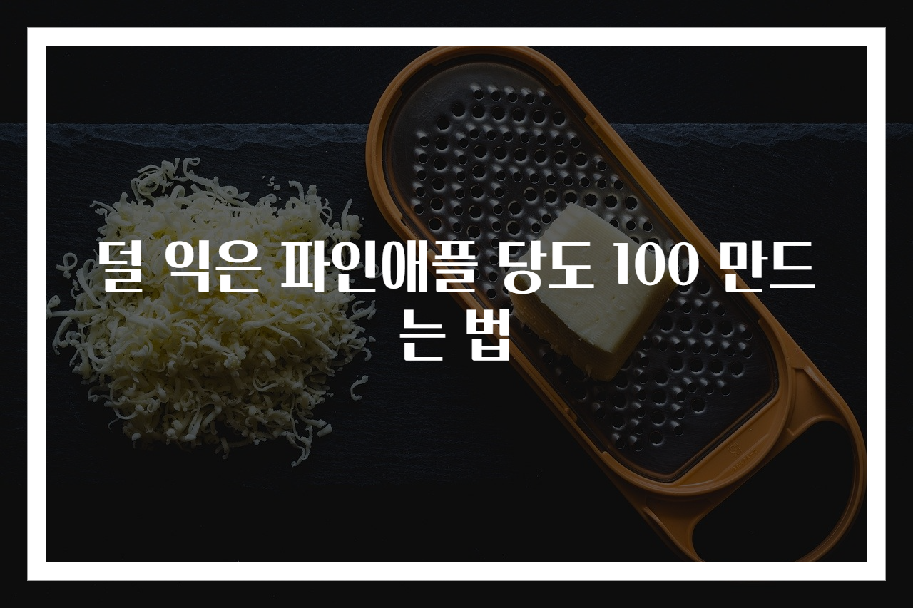 덜 익은 파인애플 당도 100 만드는 법