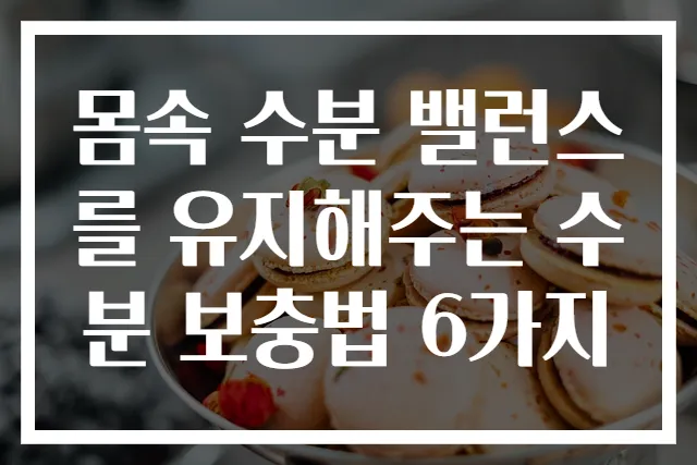 몸속 수분 밸런스를 유지해주는 수분 보충법 6가지