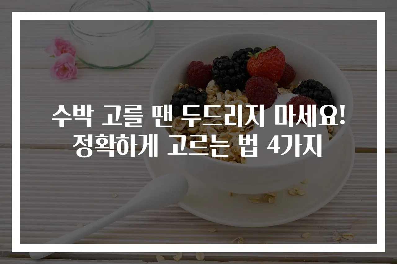 수박 고를 땐 두드리지 마세요! 정확하게 고르는 법 4가지