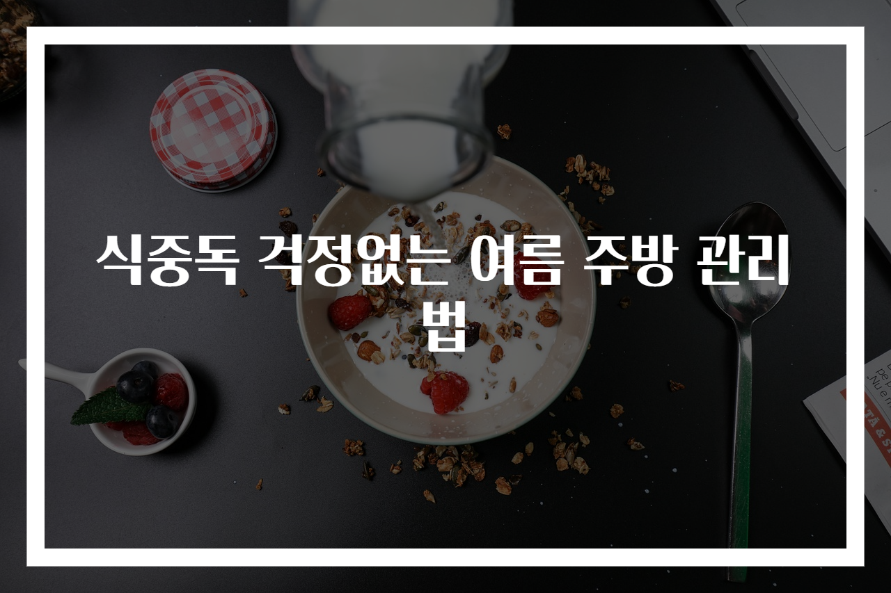 식중독 걱정없는 여름 주방 관리법