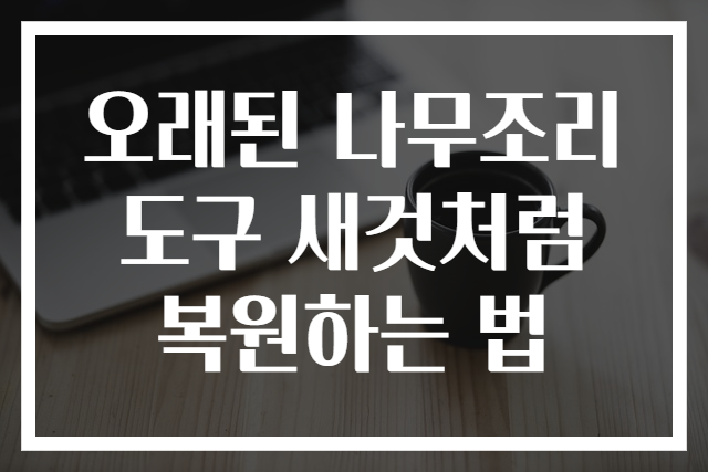 오래된 나무조리도구 새것처럼 복원하는 법