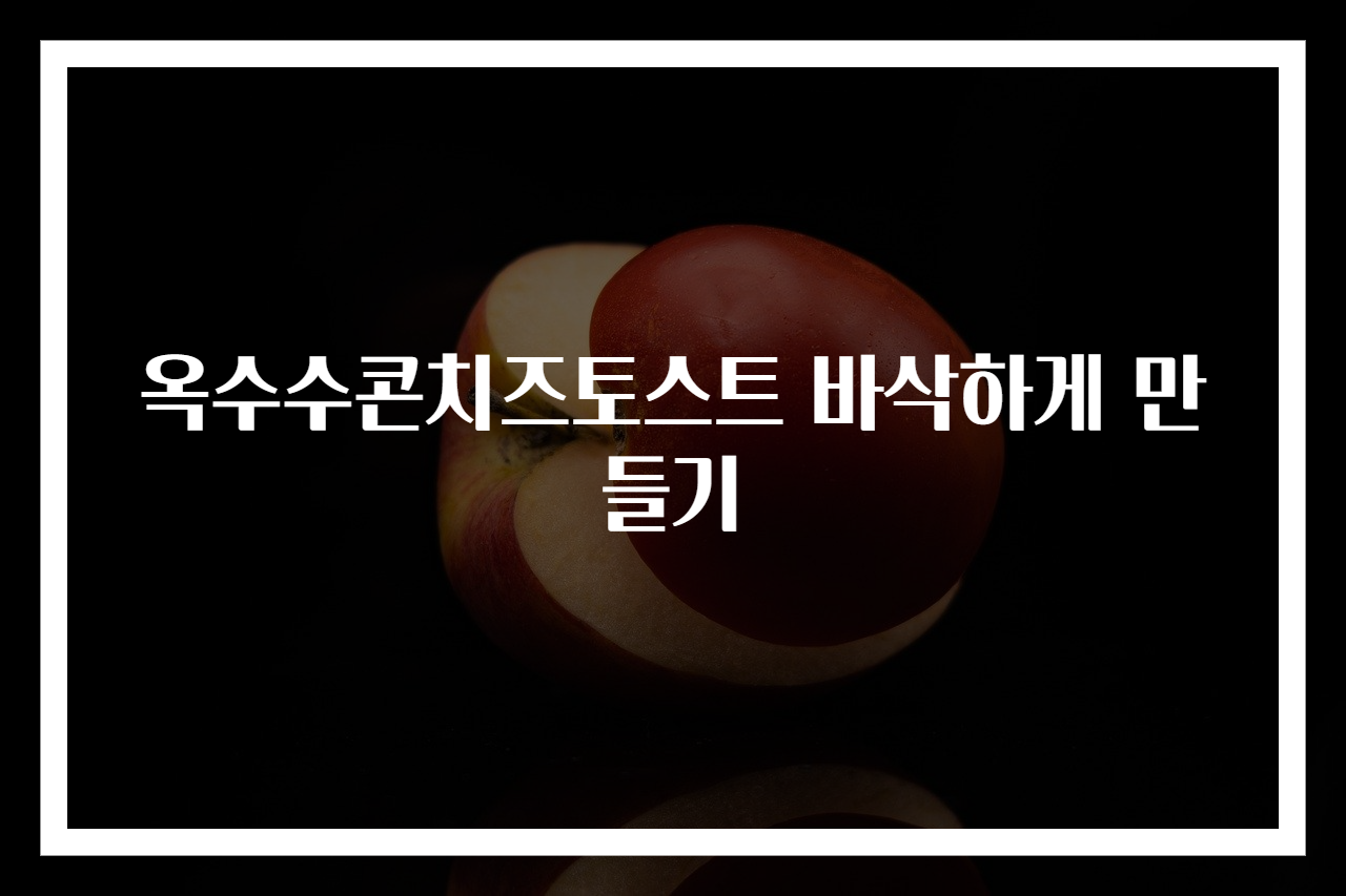 옥수수콘치즈토스트 바삭하게 만들기