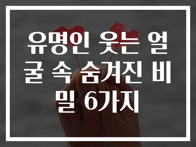 유명인 웃는 얼굴 속 숨겨진 비밀 6가지