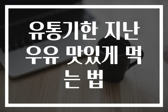 유통기한 지난 우유 맛있게 먹는 법