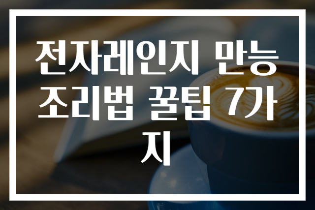 전자레인지 만능조리법 꿀팁 7가지