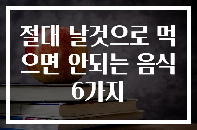 절대 날것으로 먹으면 안되는 음식 6가지