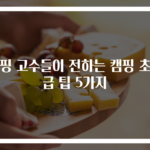 캠핑 고수들이 전하는 캠핑 초특급 팁 5가지