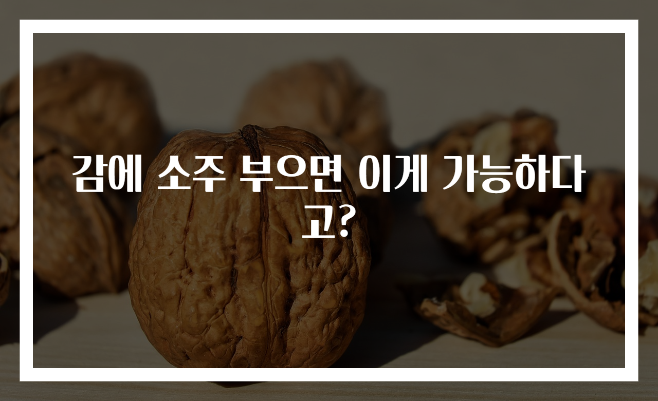감에 소주 부으면 이게 가능하다고?