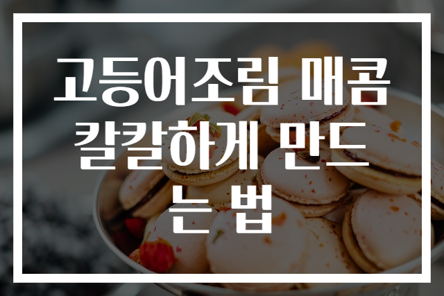 고등어조림 매콤 칼칼하게 만드는 법