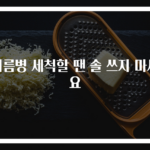 기름병 세척할 땐 솔 쓰지 마세요