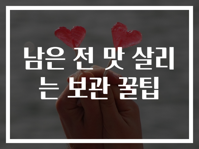 남은 전 맛 살리는 보관 꿀팁