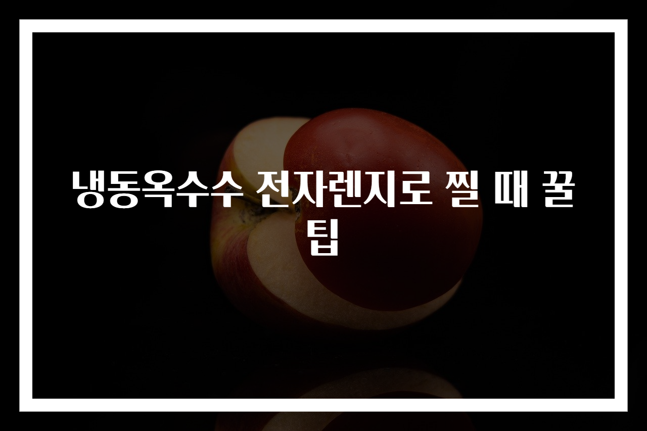 냉동옥수수 전자렌지로 찔 때 꿀팁