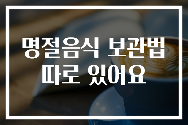 명절음식 보관법 따로 있어요
