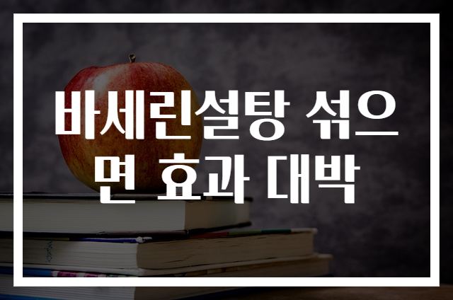바세린설탕 섞으면 효과 대박