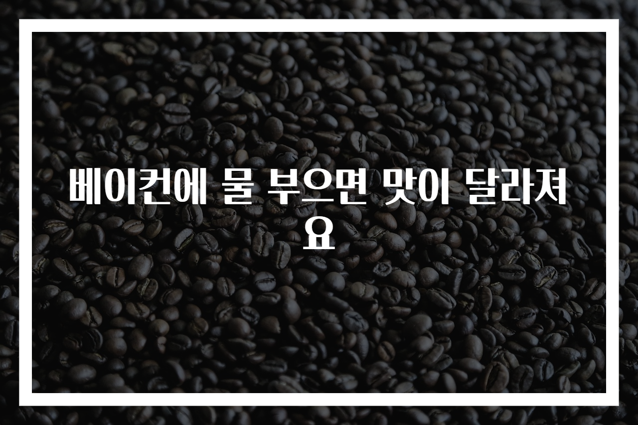 베이컨에 물 부으면 맛이 달라져요