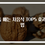 부종 빼는 차음식 TOP5 효과 비법