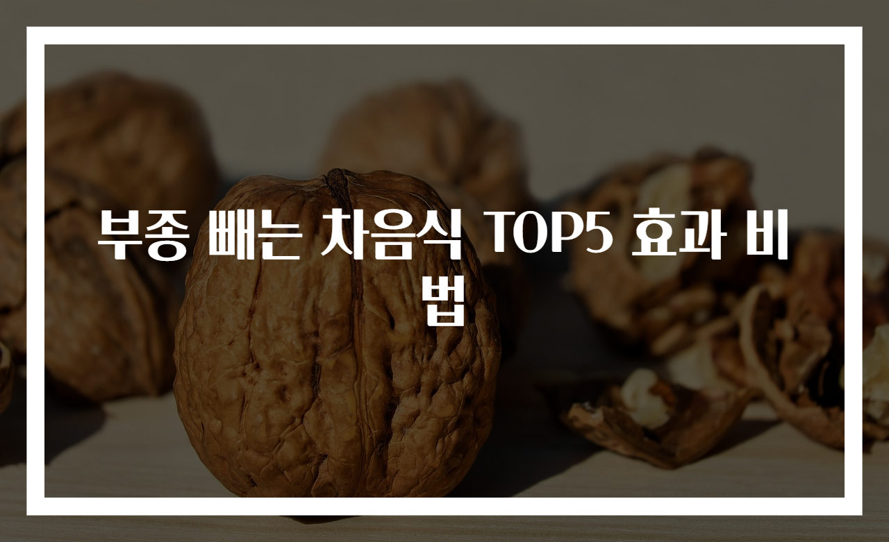 부종 빼는 차음식 TOP5 효과 비법