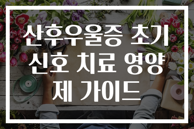 산후우울증 초기 신호 치료 영양제 가이드