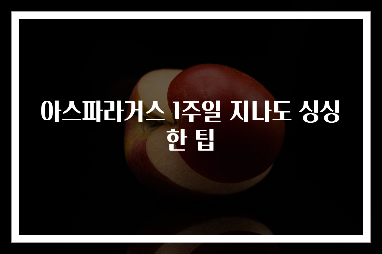 아스파라거스 1주일 지나도 싱싱한 팁