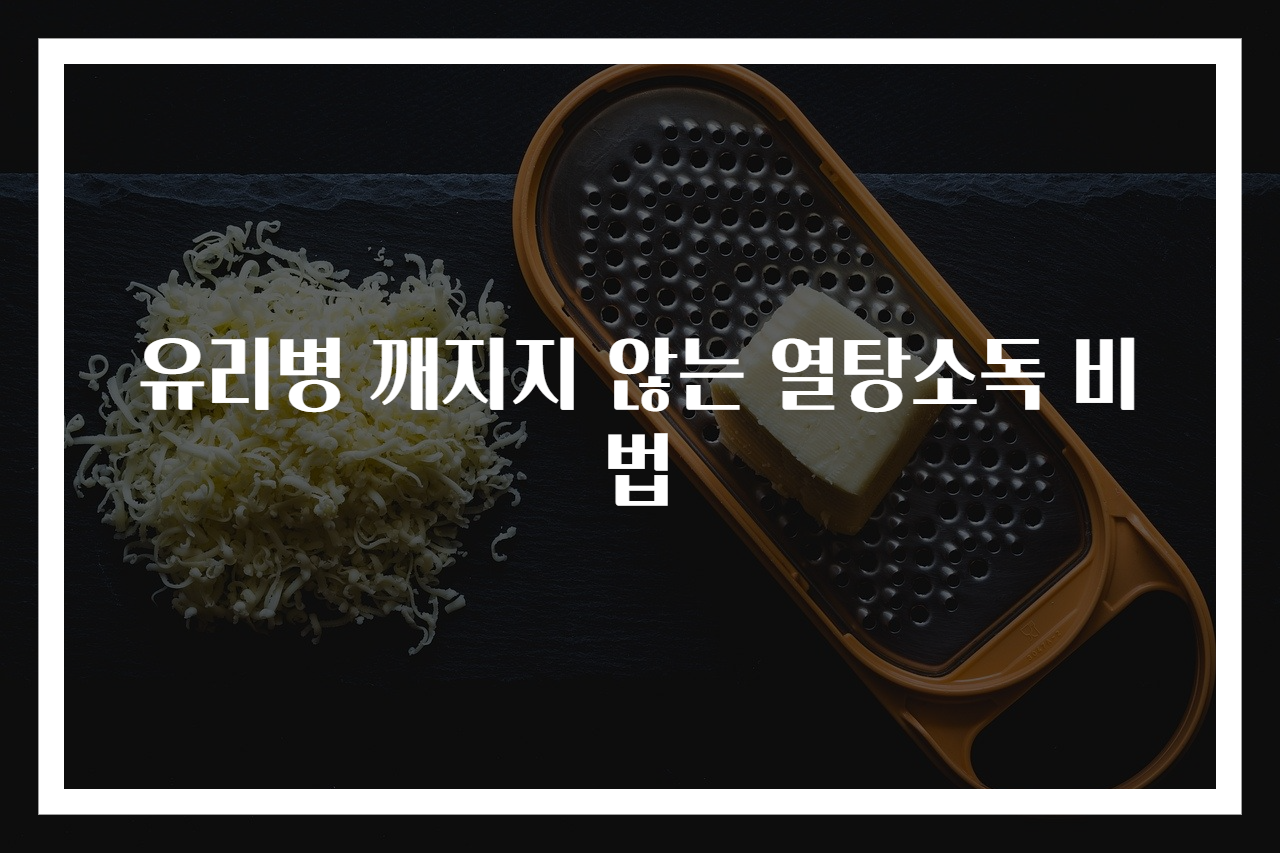 유리병 깨지지 않는 열탕소독 비법