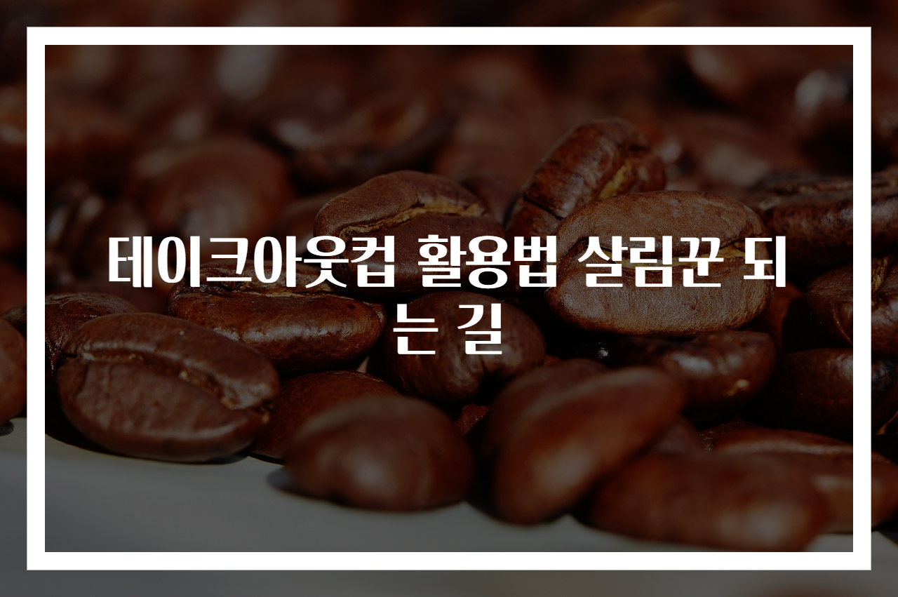 테이크아웃컵 활용법 살림꾼 되는 길