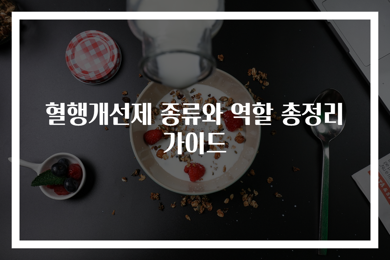 혈행개선제 종류와 역할 총정리 가이드