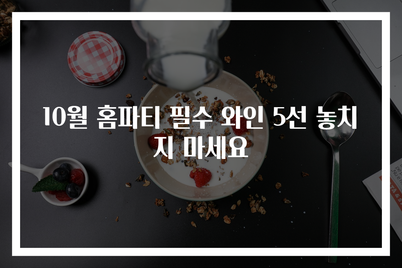 10월 홈파티 필수 와인 5선 놓치지 마세요