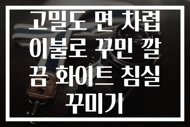 고밀도 면 차렵이불로 꾸민 깔끔 화이트 침실꾸미기