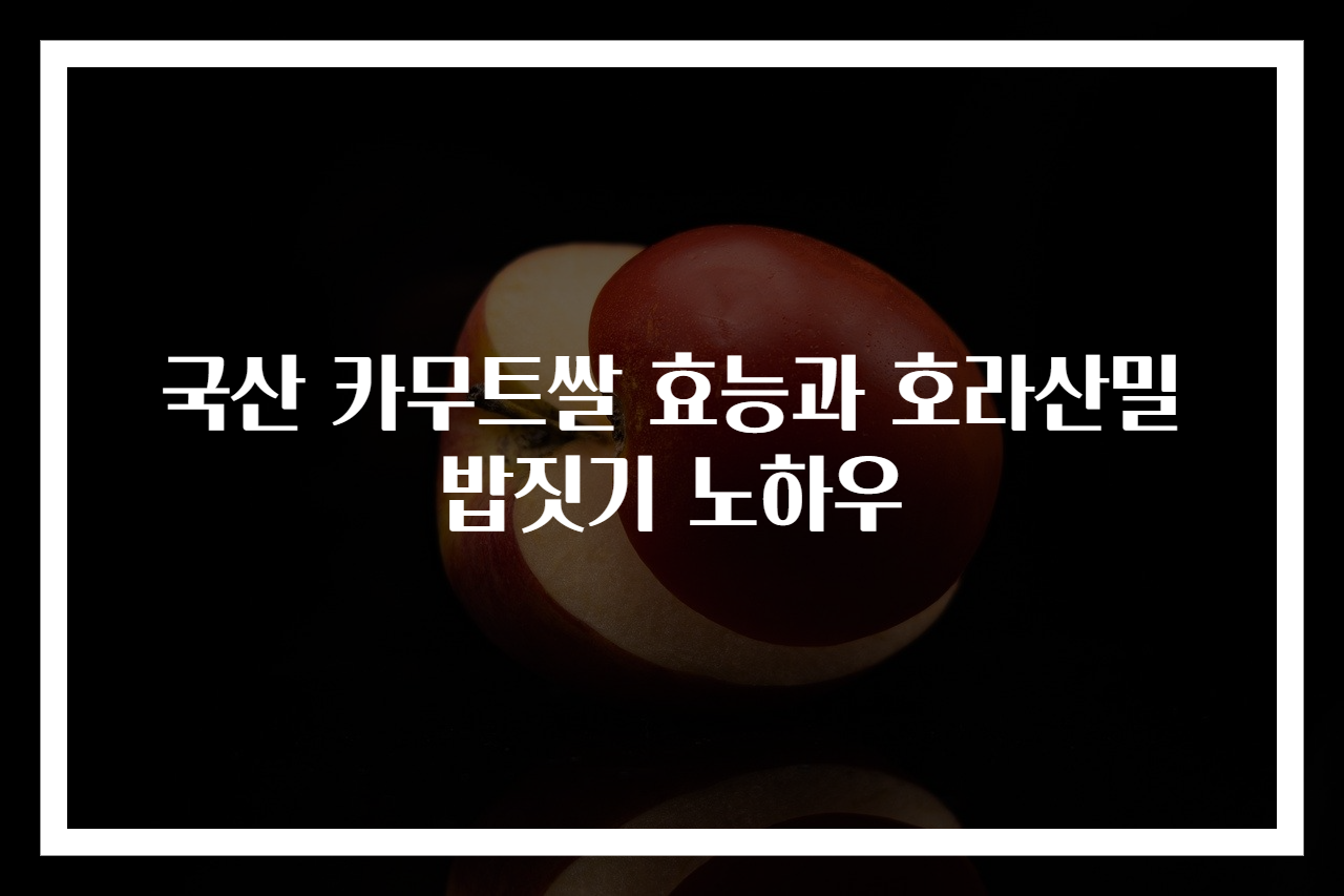 국산 카무트쌀 효능과 호라산밀 밥짓기 노하우