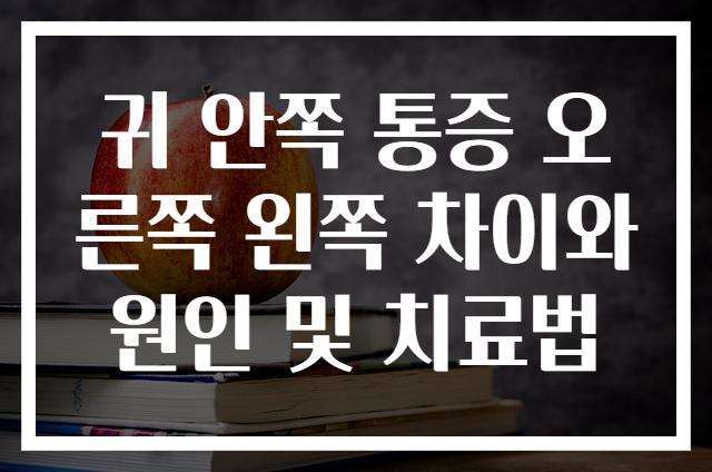 귀 안쪽 통증 오른쪽 왼쪽 차이와 원인 및 치료법