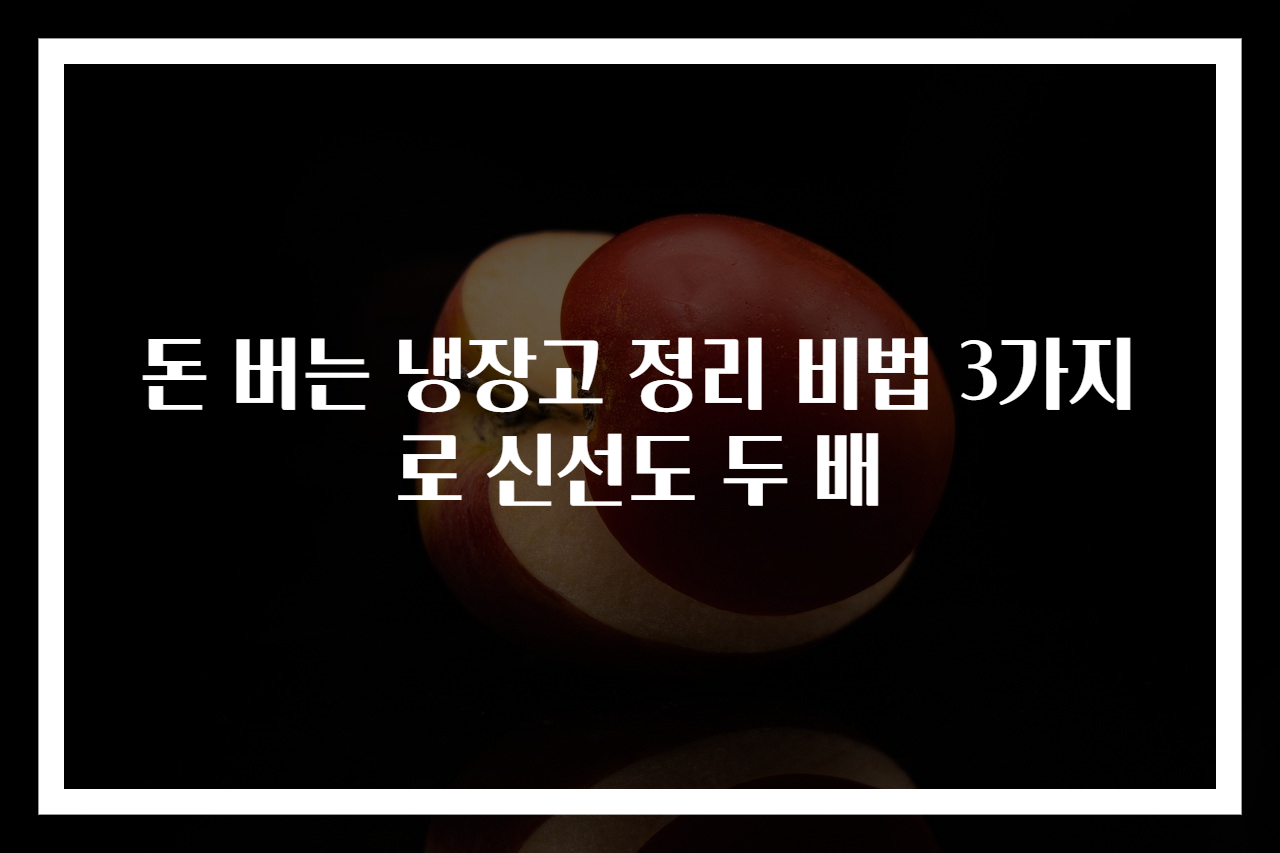 돈 버는 냉장고 정리 비법 3가지로 신선도 두 배