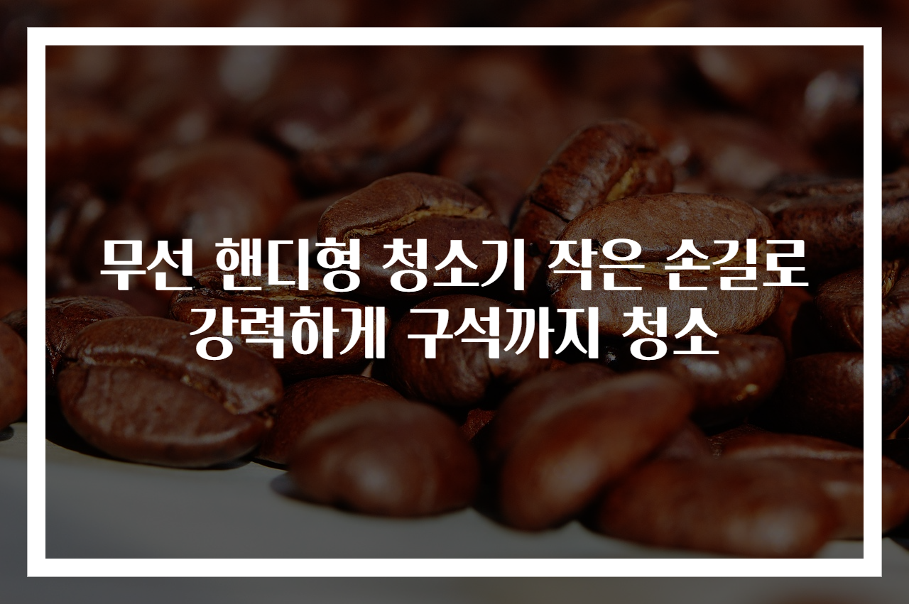 무선 핸디형 청소기 작은 손길로 강력하게 구석까지 청소