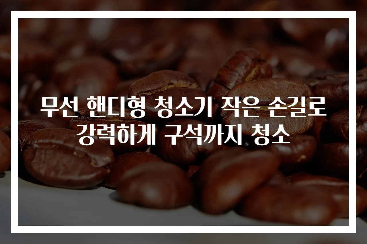 무선 핸디형 청소기 작은 손길로 강력하게 구석까지 청소