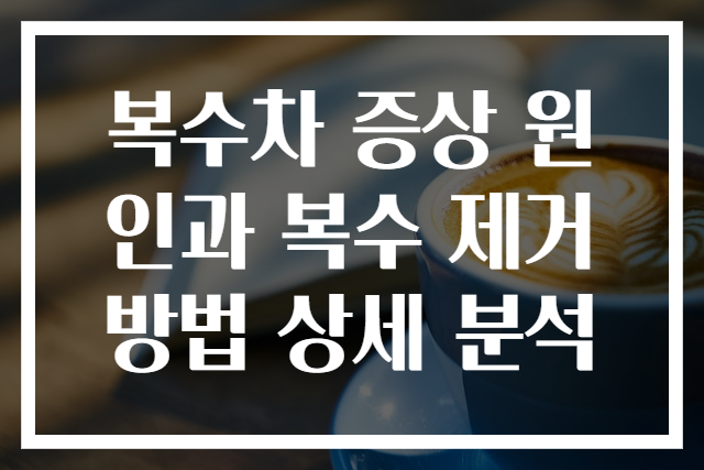 복수차 증상 원인과 복수 제거 방법 상세 분석