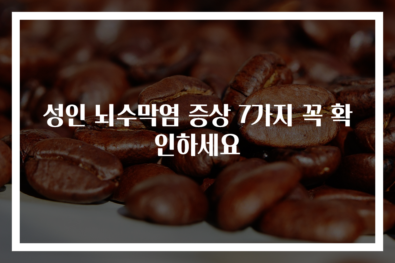 성인 뇌수막염 증상 7가지 꼭 확인하세요