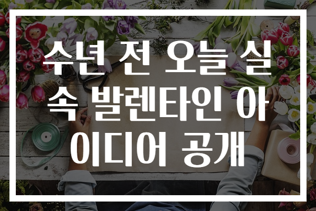 수년 전 오늘 실속 발렌타인 아이디어 공개